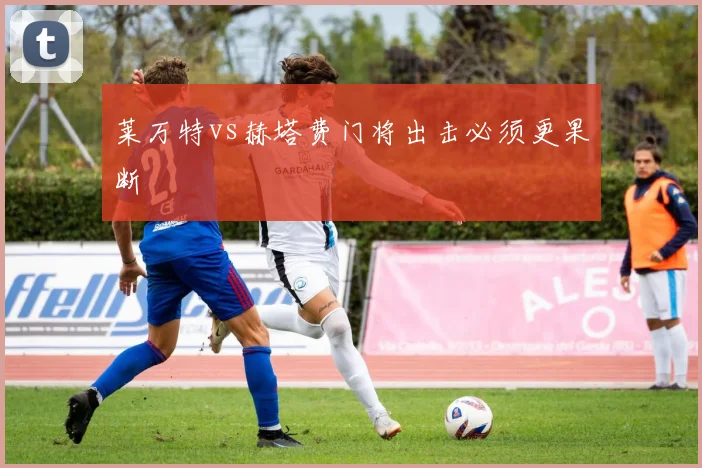 莱万特vs赫塔费门将出击必须更果断