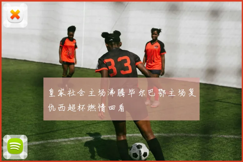 皇家社会主场沸腾毕尔巴鄂主场复仇西超杯燃情回看