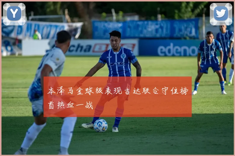 本泽马金球级表现吉达联合守住榜首热血一战
