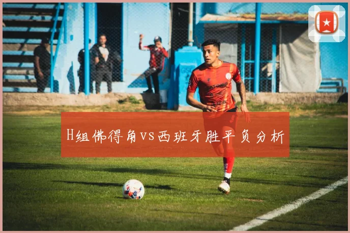 H组佛得角vs西班牙胜平负分析