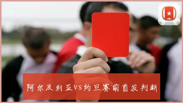 阿尔及利亚vs约旦赛前首发判断