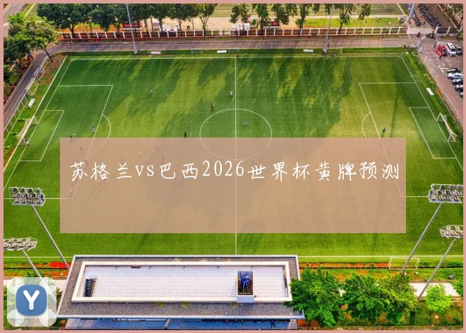 苏格兰vs巴西2026世界杯黄牌预测