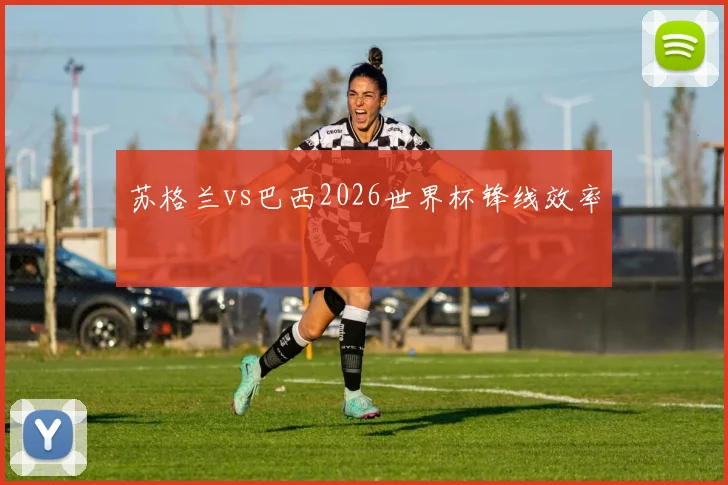 苏格兰vs巴西2026世界杯锋线效率