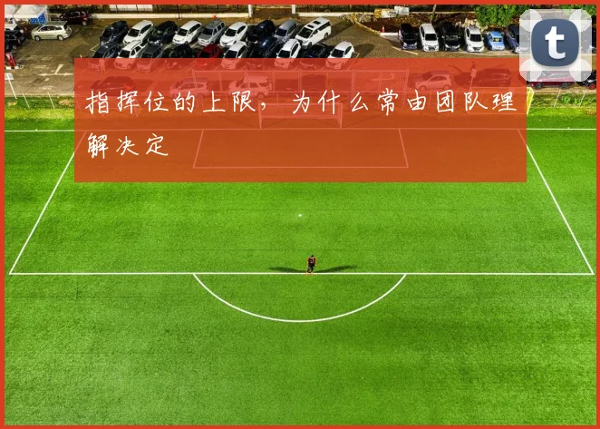 指挥位的上限,为什么常由团队理解决定