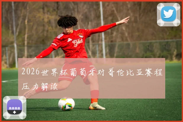 2026世界杯葡萄牙对哥伦比亚赛程压力解读