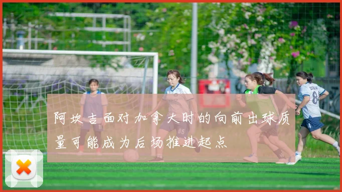 阿坎吉面对加拿大时的向前出球质量可能成为后场推进起点