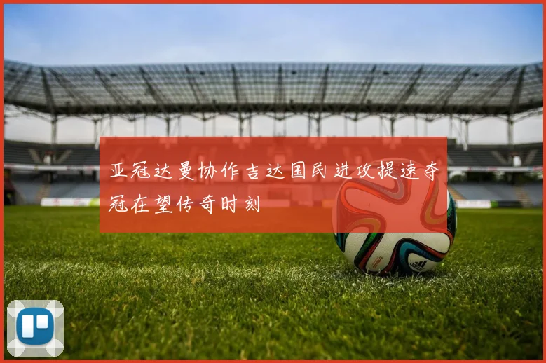 亚冠达曼协作吉达国民进攻提速夺冠在望传奇时刻