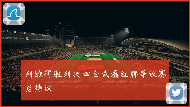 利雅得胜利次回合武磊红牌争议赛后热议