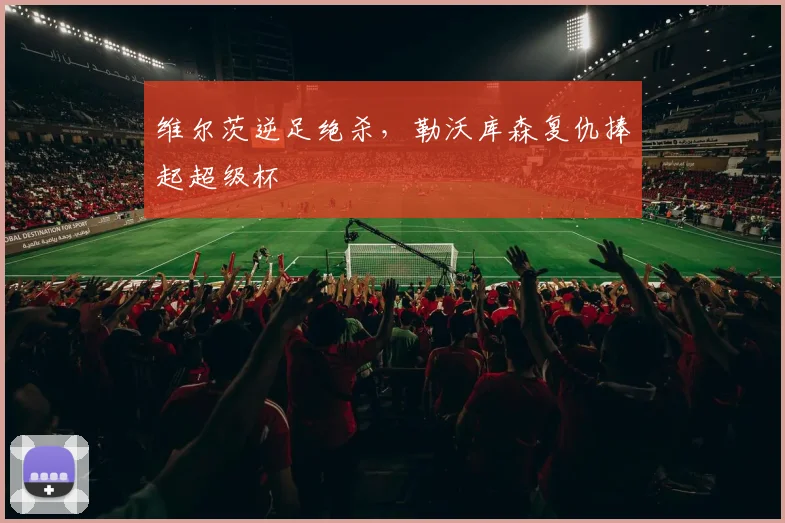 维尔茨逆足绝杀，勒沃库森复仇捧起超级杯