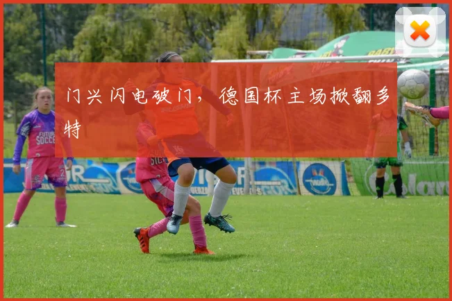 门兴闪电破门，德国杯主场掀翻多特