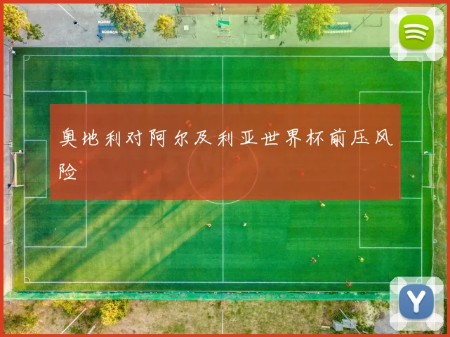 奥地利对阿尔及利亚世界杯前压风险