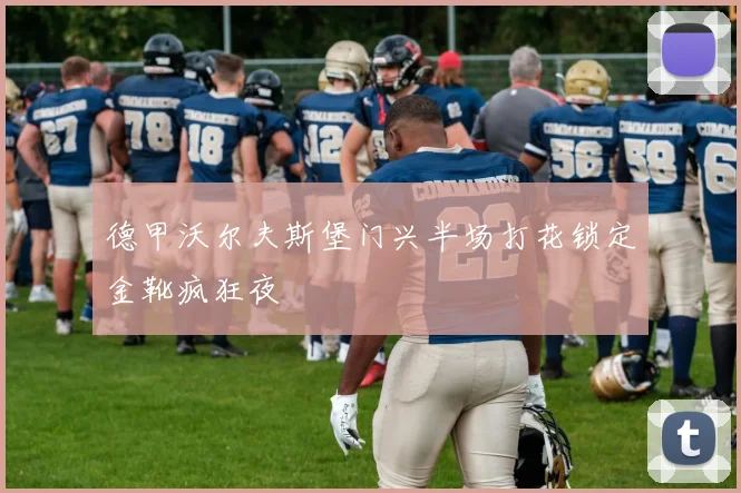 德甲沃尔夫斯堡门兴半场打花锁定金靴疯狂夜