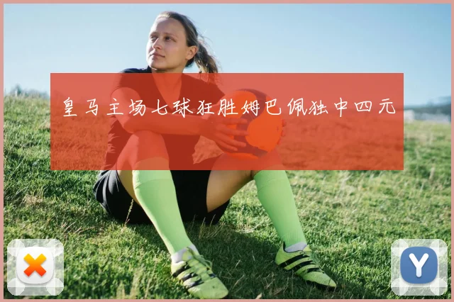 皇马主场七球狂胜姆巴佩独中四元