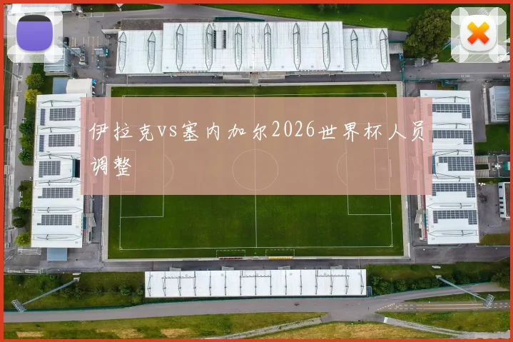 伊拉克vs塞内加尔2026世界杯人员调整