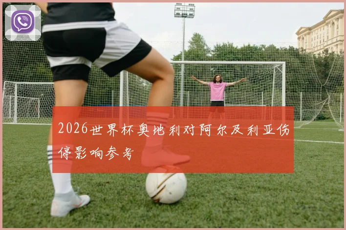 2026世界杯奥地利对阿尔及利亚伤停影响参考