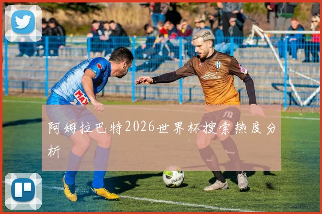 阿姆拉巴特2026世界杯搜索热度分析
