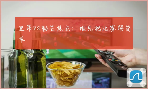 里昂vs勒芒焦点:谁先把比赛踢简单