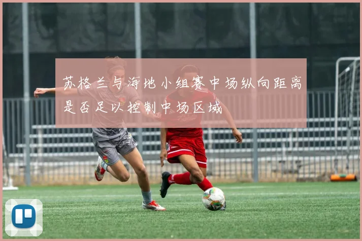 苏格兰与海地小组赛中场纵向距离是否足以控制中场区域