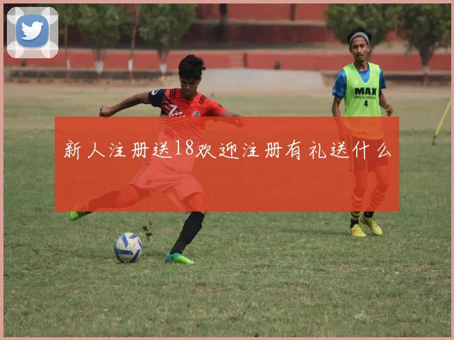 新人注册送18欢迎注册有礼送什么