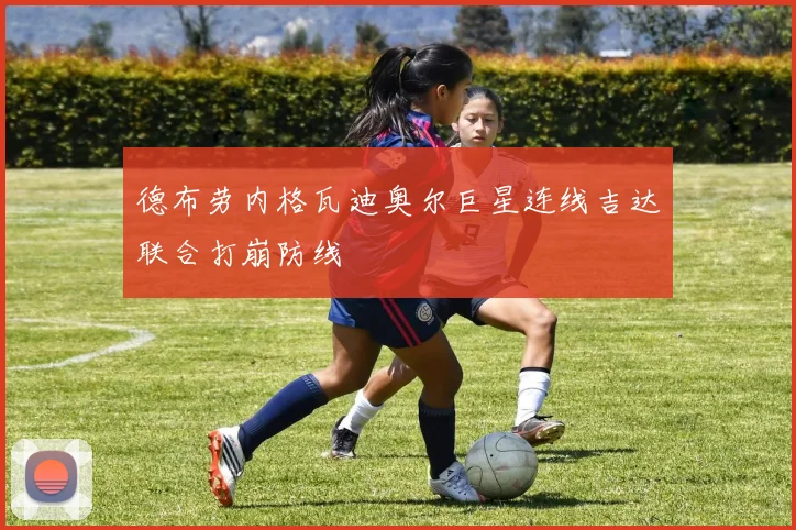 德布劳内格瓦迪奥尔巨星连线吉达联合打崩防线