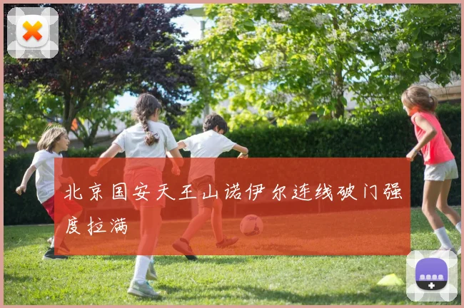北京国安天王山诺伊尔连线破门强度拉满