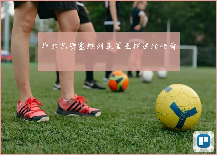 毕尔巴鄂塞维利亚国王杯逆转传奇