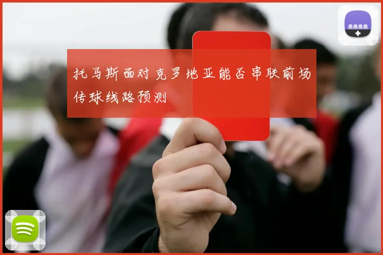 托马斯面对克罗地亚能否串联前场传球线路预测