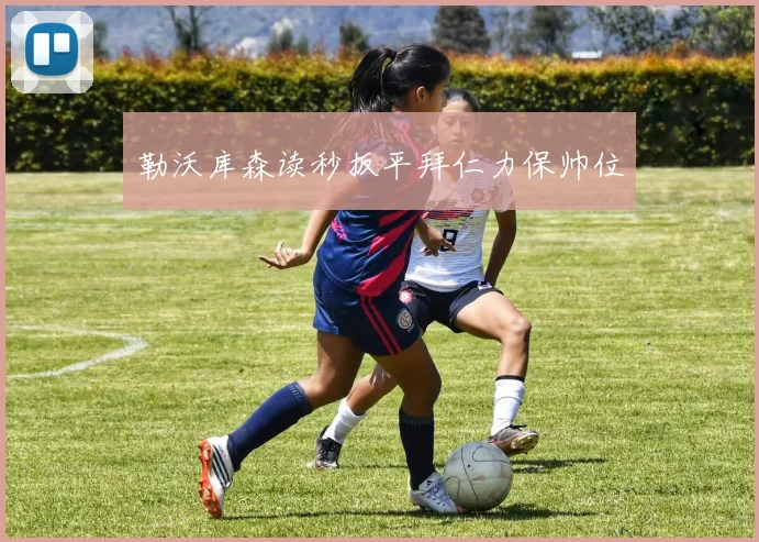 勒沃库森读秒扳平拜仁力保帅位