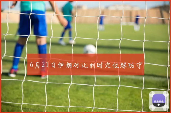 6月21日伊朗对比利时定位球防守