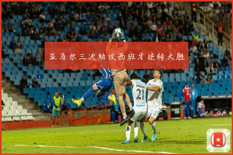 亚马尔三次助攻西班牙逆转大胜