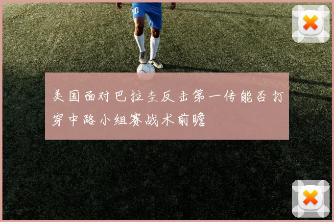 美国面对巴拉圭反击第一传能否打穿中路小组赛战术前瞻