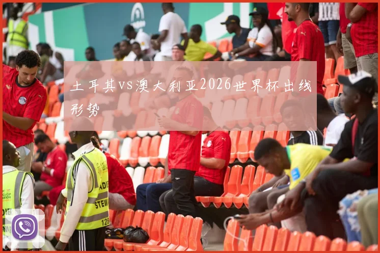 土耳其vs澳大利亚2026世界杯出线形势