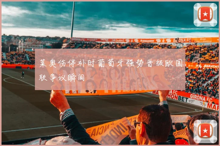 莱奥伤停补时葡萄牙强势晋级欧国联争议瞬间