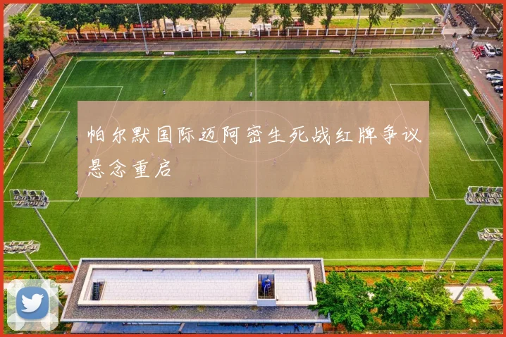 帕尔默国际迈阿密生死战红牌争议悬念重启