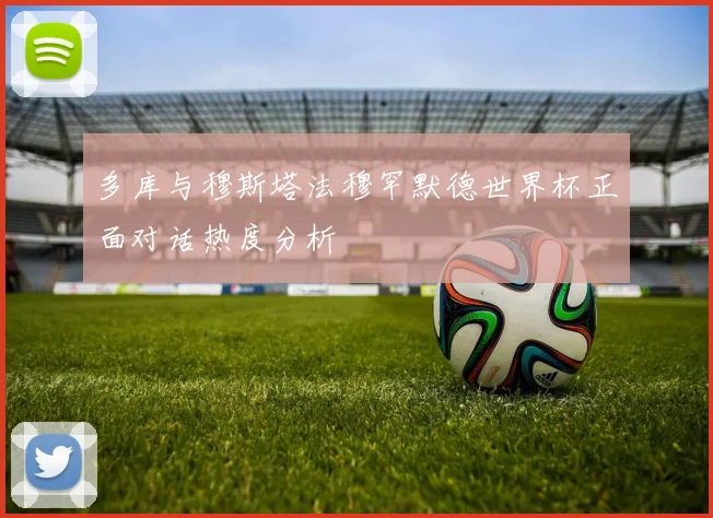 多库与穆斯塔法穆罕默德世界杯正面对话热度分析