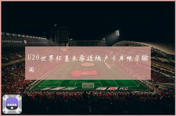 U20世界杯基米希连线卢卡库绝杀瞬间