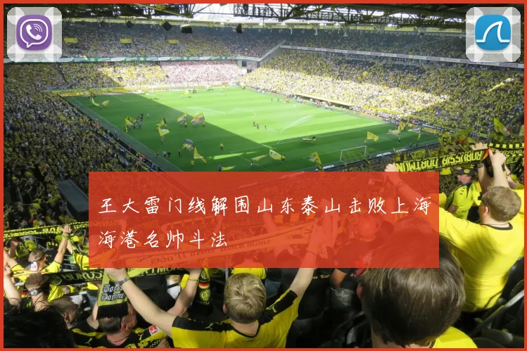 王大雷门线解围山东泰山击败上海海港名帅斗法