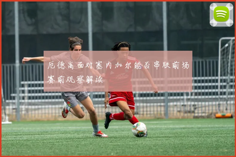 厄德高面对塞内加尔能否串联前场赛前观察解读