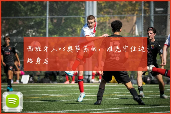 西班牙人vs奥萨苏纳,谁先守住边路身后