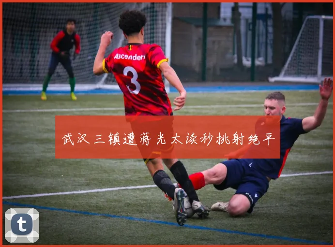 武汉三镇遭蒋光太读秒挑射绝平