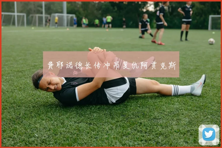 费耶诺德长传冲吊复仇阿贾克斯