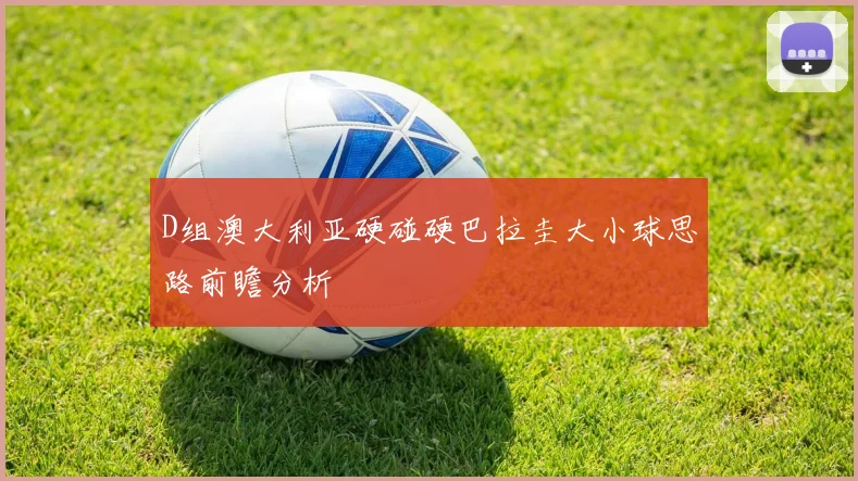 D组澳大利亚硬碰硬巴拉圭大小球思路前瞻分析