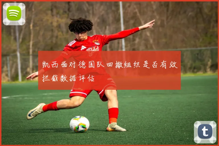 凯西面对德国队回撤组织是否有效拦截数据评估