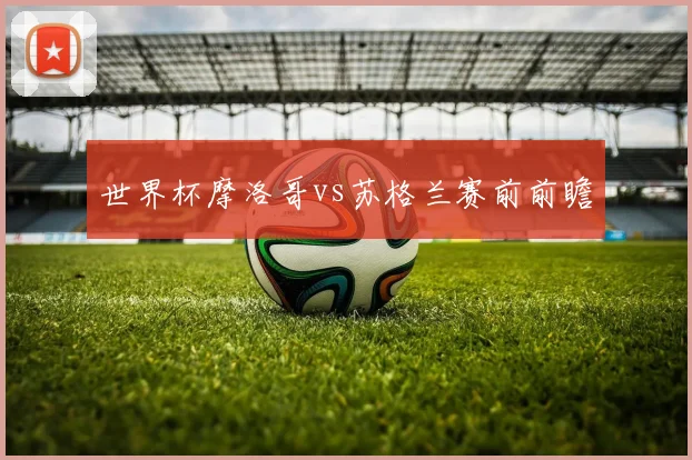 世界杯摩洛哥vs苏格兰赛前前瞻