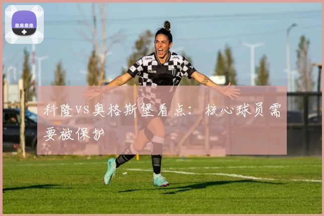 科隆vs奥格斯堡看点:核心球员需要被保护