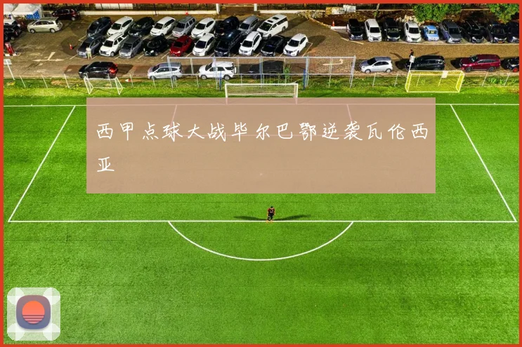 西甲点球大战毕尔巴鄂逆袭瓦伦西亚