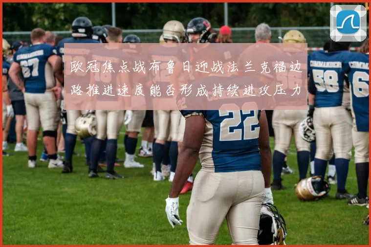 欧冠焦点战布鲁日迎战法兰克福边路推进速度能否形成持续进攻压力