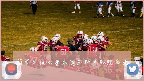 葡萄牙核心鲁本迪亚斯金靴赔率走势