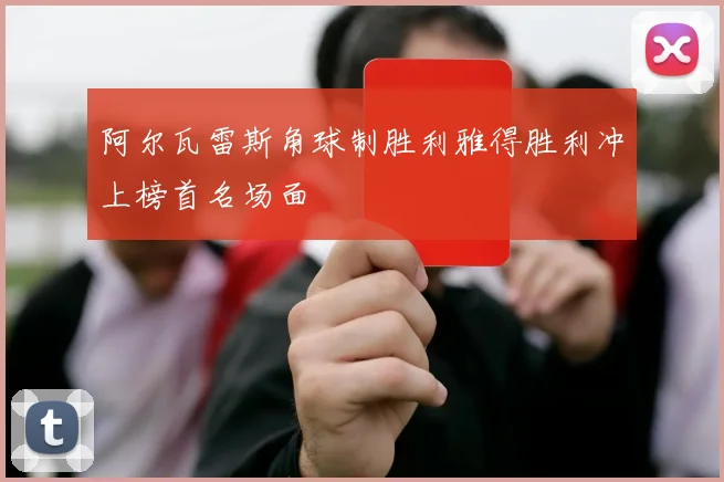 阿尔瓦雷斯角球制胜利雅得胜利冲上榜首名场面