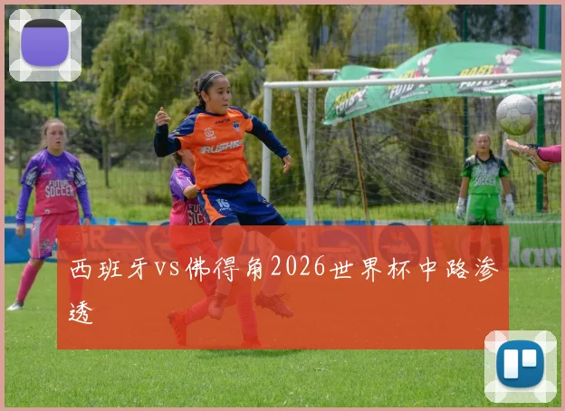 西班牙vs佛得角2026世界杯中路渗透